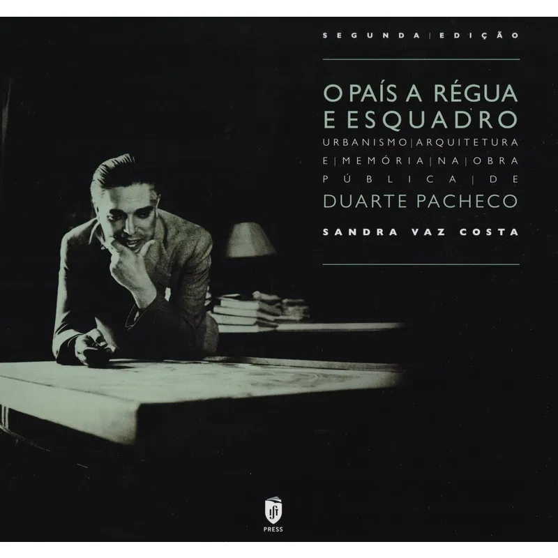 O País A Régua e Esquadro. Urbanismo, Arquitetura e Memória na Obra Pública de Duarte Pacheco