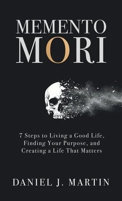 Memento Mori: 7 Steps to Living a Good Life, Finding Your Purpose, and Creating a Life That Matters Hardcover