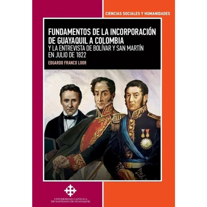 Fundamentos de la incorporación de Guayaquil a Colombia y la entrevista de Bolívar y San Martín en j