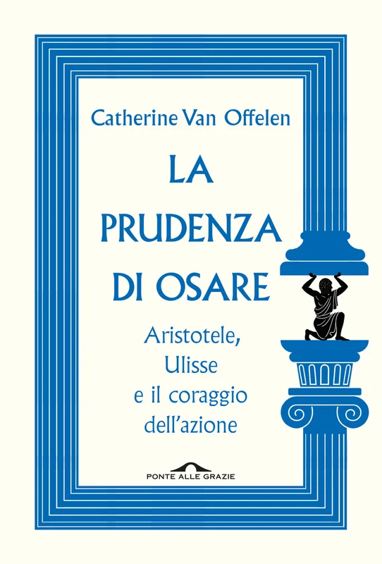 La prudenza di osare. Aristotele, Ulisse e il coraggio dell'azione