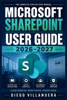 Microsoft SharePoint User Guide 2026-2027: Master Team Sites, Document Libraries, Lists, Pages, Permissions, Automation, Intranet Design, Secure Shari Paperback