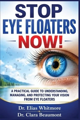 Stop Eye Floaters Now!: A Practical Guide to Understanding, Managing, and Protecting Your Vision From Eye Floaters Paperback