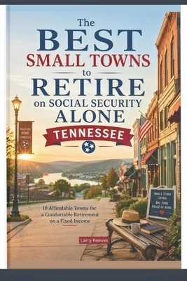 The Best Small Towns To Retire On Social Security Alone: Tennessee: 10 Affordable Towns for a Comfortable Retirement on a Fixed Income Paperback