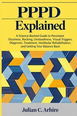 PPPD Explained: A Science-Backed Guide to Persistent Dizziness, Rocking, Unsteadiness, Visual Triggers, Diagnosis, Treatment, Vestibular Rehabilitatio Paperback