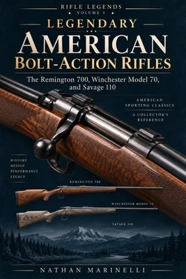 Legendary American Bolt-Action Rifles: The Remington 700, Winchester Model 70, and Savage 110 Paperback