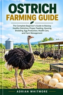 Ostrich Farming Guide: The Complete Beginner's Guide to Raising Healthy Ostriches, Proper Feeding, Housing, Breeding, Egg Production, Health Care, and Paperback