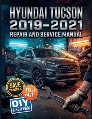 Hyundai Tucson 2019-2021 Repair and Service Manual: The Complete Illustrated Step-by-Step Guide to Dealership-Level, HTRAC AWD Diagnostics, Routine Ma Paperback