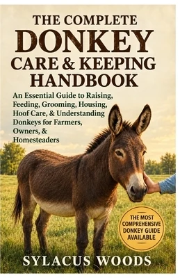 The Complete Donkey Care & Keeping Handbook: An Essential Guide to Raising, Feeding, Grooming, Housing, Hoof Care, & Understanding Donkeys for Farmers Paperback