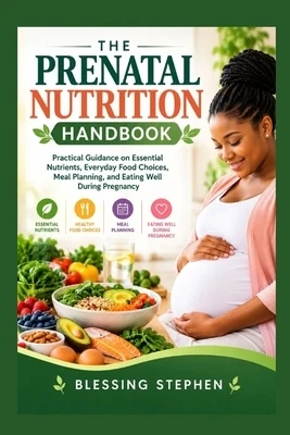 The Prenatal Nutrition Handbook: Practical Guidance on Essential Nutrients, Everyday Food Choices, Meal Planning, and Eating Well During Pregnancy Paperback