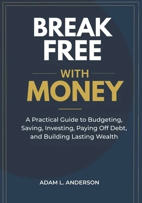 Break Free with Money: A Practical Guide to Budgeting, Saving, Investing, Paying Off Debt, and Building Lasting Wealth Paperback