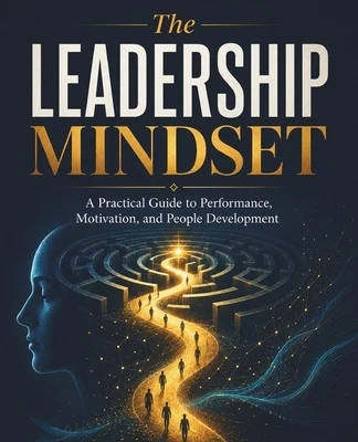 The Leadership Mindset: A Practical Guide to Performance, Motivation, and People Development Paperback