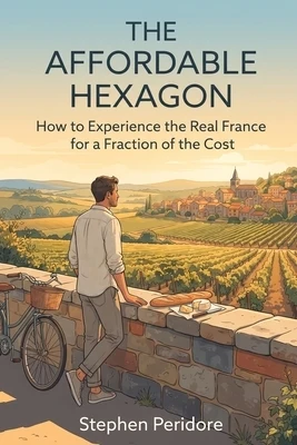 The Affordable Hexagon: How to Experience the Real France for a Fraction of the Cost Paperback