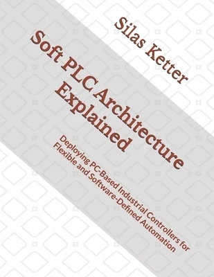 Soft PLC Architecture Explained: Deploying PC-Based Industrial Controllers for Flexible and Software-Defined Automation Paperback