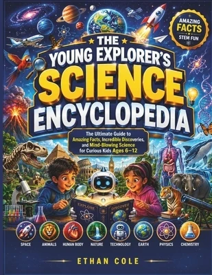 The Young Explorer's Science Encyclopedia: The Ultimate Guide to Amazing Facts, Incredible Discoveries, and Mind-Blowing Science for Curious Kids Paperback