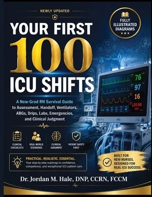 Your First 100 ICU Shifts: A New-Grad RN Survival Guide to Assessment, Handoff, Ventilators, ABGs, Drips, Labs, Emergencies, and Clinical Judgment Paperback