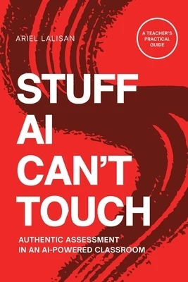 Stuff AI Can't Touch: Authentic Assessment in an AI-Powered Classroom Paperback