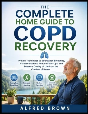 The Complete Home Guide to Copd Recovery: Proven Techniques to Strengthen Breathing, Increase Stamina, Reduce Flare-Ups, and Enhance Quality of Life f Paperback