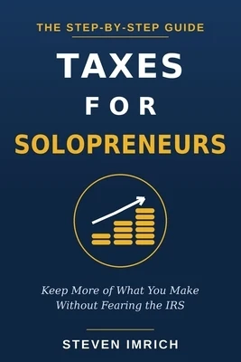Taxes for Solopreneurs: Keep More of What You Make Without Fearing the IRS - A Step-by-Step Guide to Self-Employment Tax, Quarterly Payments, Write-Of Paperback