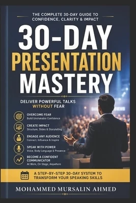 30-Day Presentation Mastery: Deliver Powerful Talks Without Fear: A Practical Step-by-Step System to Build Confidence, Create Compelling Slides, and S Paperback
