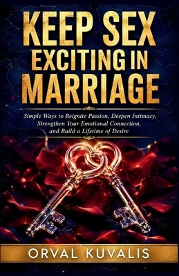 Keep Sex Exciting in Marriage: Simple Ways to Reignite Passion, Deepen Intimacy, Strengthen Your Emotional Connection, and Build a Lifetime of Desire Paperback