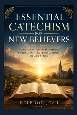 Essential Catechism for New Believers: A Clear, Step-by-Step Guide to Foundational Christian Doctrine, Daily Spiritual Disciplines, and Living the Fai Paperback
