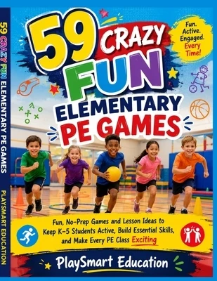 59 Crazy Fun Elementary PE Games: Fun, No-Prep Games and Lesson Ideas to Keep K-5 Students Active, Build Essential Skills, and Make Every PE Class Exc Paperback