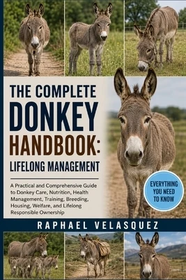The Complete Donkey Handbook: LIFELONG MANAGEMENT: A Practical and Comprehensive Guide to Donkey Care, Nutrition, Health Management, Training, Breedin Paperback