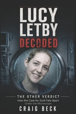 Lucy Letby Decoded: The Other Verdict. How the Case for Guilt Falls Apart Under the Microscope Paperback