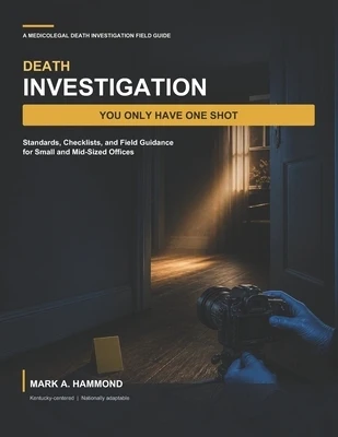 Death Investigation: You Only Have One Shot: Standards, Checklists, and Field Guidance for Small and Mid-Sized Offices Paperback
