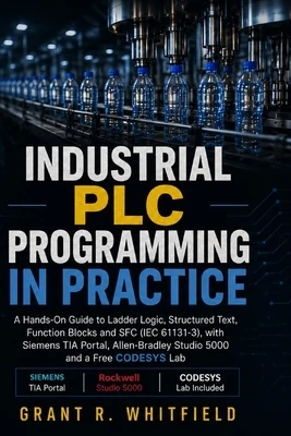 Industrial PLC Programming in Practice: A Hands-On Guide to Ladder Logic, Structured Text, Function Blocks and SFC (IEC 61131-3), with Siemens TIA Por Paperback
