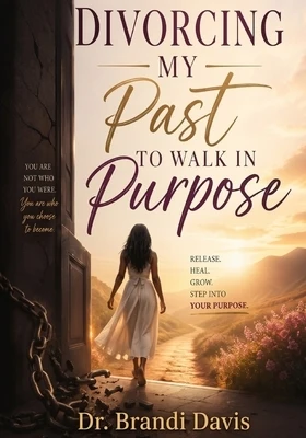 Divorcing My Past To Walk In Purpose: Release. Heal. Grow. Step Into Your Purpose Paperback