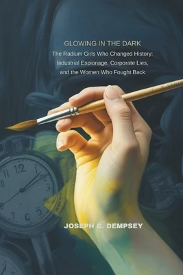 Glowing in the Dark: The Radium Girls Who Changed History: Industrial Espionage, Corporate Lies, and the Women Who Fought Back Paperback
