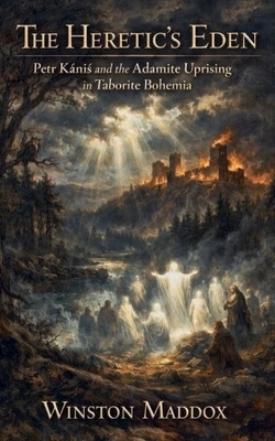 The Heretic's Eden: Petr Kánis and the Adamite Uprising in Taborite Bohemia Paperback