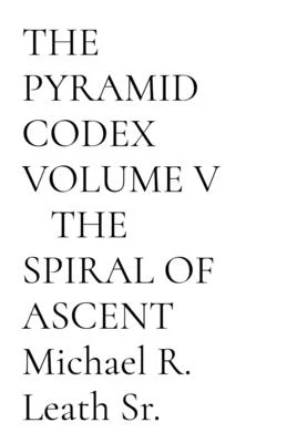 THE PYRAMID CODEX VOLUME V THE SPIRAL OF ASCENT Michael R. Leath Sr. Paperback