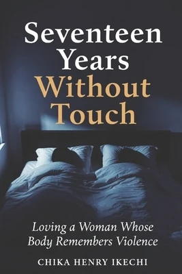 Seventeen Years Without Touch: Loving a Woman Whose Body Remembers Violence Paperback