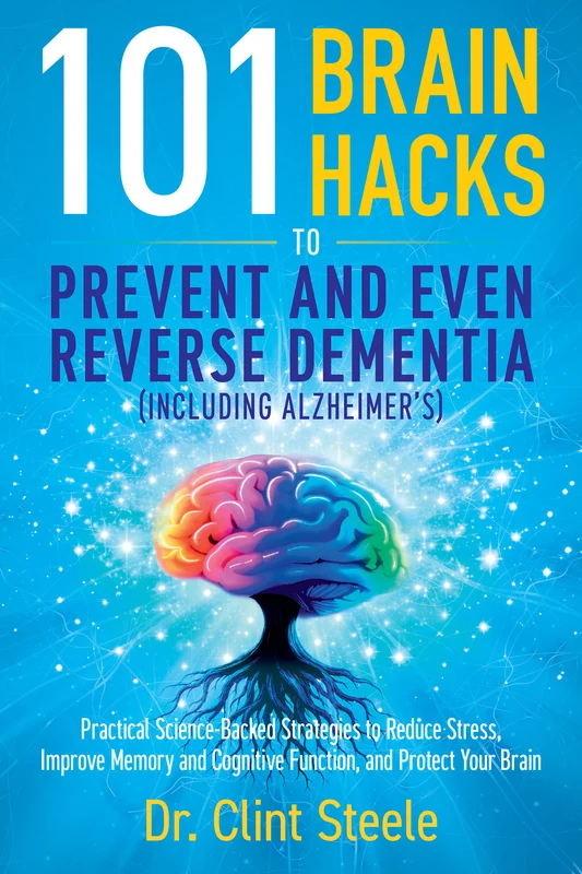 101 Brain Hacks to Prevent and Even Reverse Dementia (Including Alzheimer's): Practical Science-Backed Strategies to Reduce Stress, Improve Memory and Cognitive Function, and Protect Your Brain