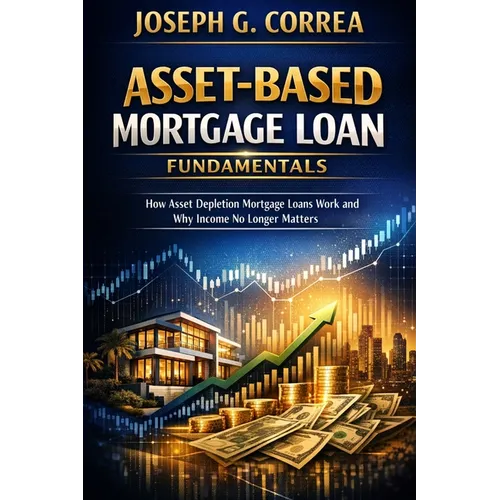 Asset-Based Mortgage Loan Fundamentals: How Asset Depletion Mortgage Loans Work and Why Income No Longer Matters - Paperback