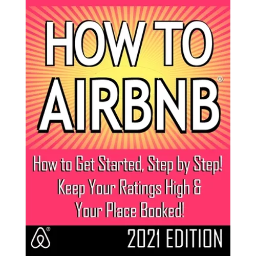How to Airbnb(r): Maximize Your Rental Income by Short-Term Renting... the Right Way (Revised & Expanded 2021 Edition) - Paperback