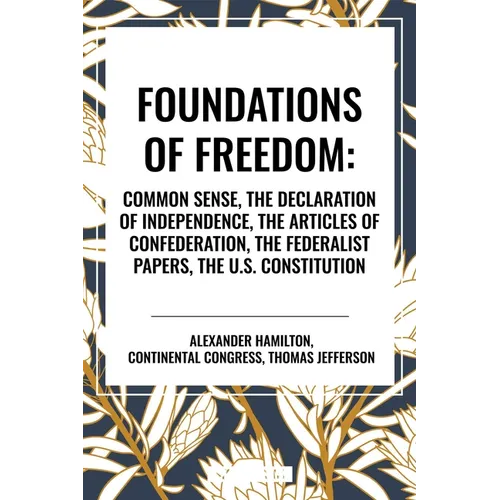 Foundations of Freedom: Common Sense, the Declaration of Independence, the Articles of Confederation, the Federalist Papers, the U.S. Constitu - Paperback