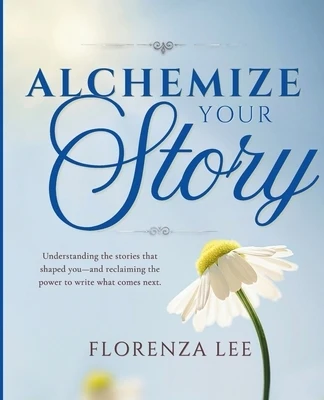 Alchemize Your Story: Understanding the stories that shaped you-and reclaiming the power to write what comes next. Paperback
