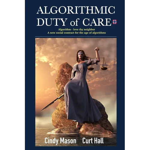 Algorithmic Duty of Care: Algorithm-Love Thy Neighbor A New Social Contract for the Age of Algorithms - Paperback