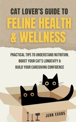 Cat Lover's Guide to Feline Health & Wellness: Practical Tips to Understand Nutrition, Boost Your Cat's Longevity & Build Your Caregiving Confidence Paperback