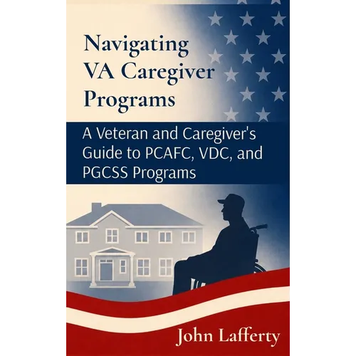 Navigating VA Caregiver Programs: A Veteran and Caregiver's Guide to PCAFC, VDC, and PGCSS Programs - Hardcover